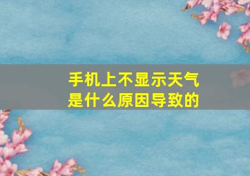 手机上不显示天气是什么原因导致的