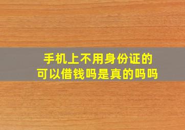 手机上不用身份证的可以借钱吗是真的吗吗