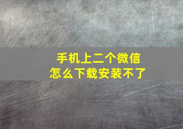 手机上二个微信怎么下载安装不了