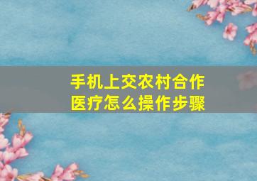 手机上交农村合作医疗怎么操作步骤