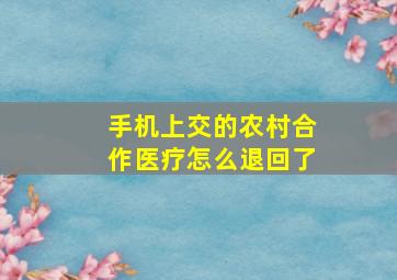 手机上交的农村合作医疗怎么退回了