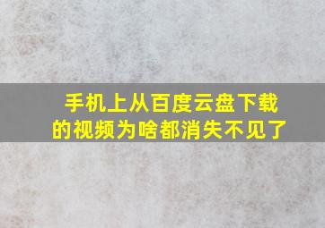 手机上从百度云盘下载的视频为啥都消失不见了