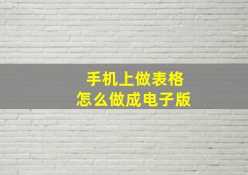 手机上做表格怎么做成电子版