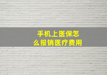 手机上医保怎么报销医疗费用