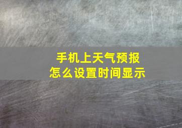 手机上天气预报怎么设置时间显示