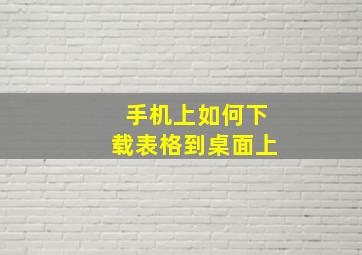 手机上如何下载表格到桌面上