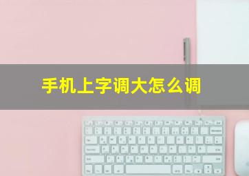 手机上字调大怎么调