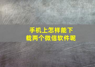 手机上怎样能下载两个微信软件呢