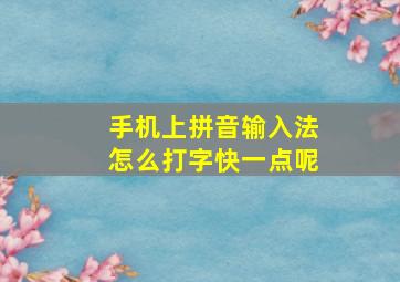 手机上拼音输入法怎么打字快一点呢