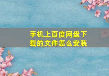 手机上百度网盘下载的文件怎么安装