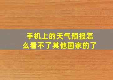 手机上的天气预报怎么看不了其他国家的了