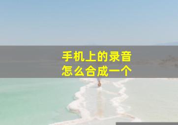 手机上的录音怎么合成一个