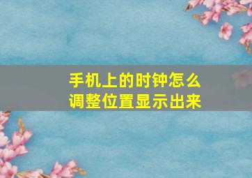 手机上的时钟怎么调整位置显示出来