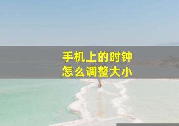 手机上的时钟怎么调整大小