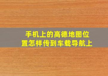 手机上的高德地图位置怎样传到车载导航上