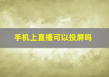 手机上直播可以投屏吗