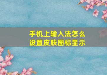 手机上输入法怎么设置皮肤图标显示