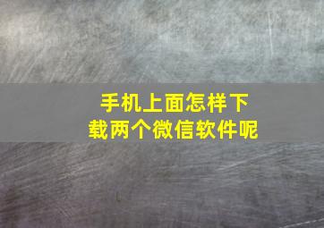 手机上面怎样下载两个微信软件呢