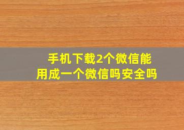 手机下载2个微信能用成一个微信吗安全吗