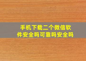 手机下载二个微信软件安全吗可靠吗安全吗