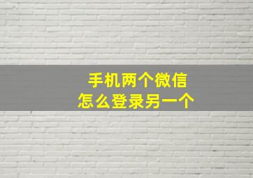 手机两个微信怎么登录另一个