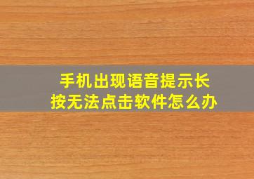 手机出现语音提示长按无法点击软件怎么办