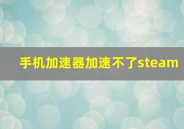 手机加速器加速不了steam