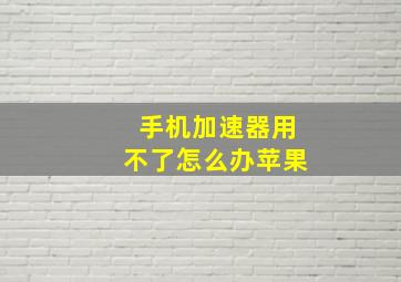 手机加速器用不了怎么办苹果