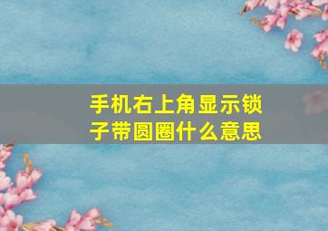 手机右上角显示锁子带圆圈什么意思