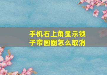 手机右上角显示锁子带圆圈怎么取消