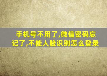 手机号不用了,微信密码忘记了,不能人脸识别怎么登录