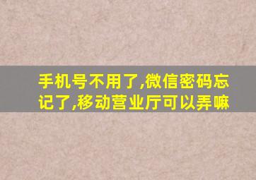 手机号不用了,微信密码忘记了,移动营业厅可以弄嘛