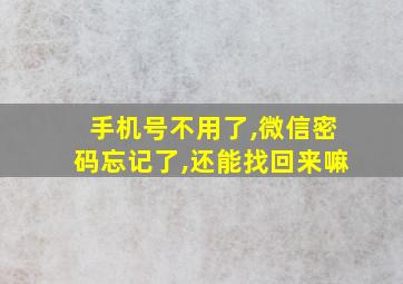 手机号不用了,微信密码忘记了,还能找回来嘛