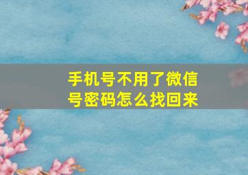 手机号不用了微信号密码怎么找回来