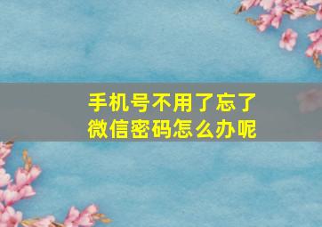 手机号不用了忘了微信密码怎么办呢