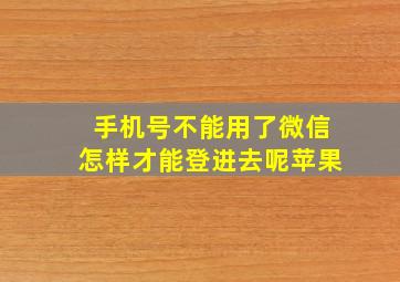 手机号不能用了微信怎样才能登进去呢苹果