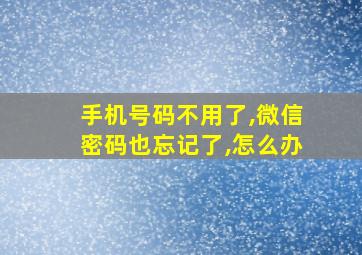 手机号码不用了,微信密码也忘记了,怎么办