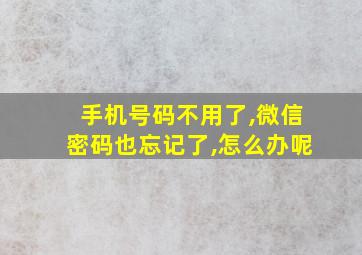 手机号码不用了,微信密码也忘记了,怎么办呢