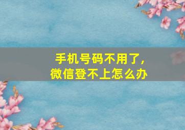 手机号码不用了,微信登不上怎么办