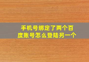 手机号绑定了两个百度账号怎么登陆另一个