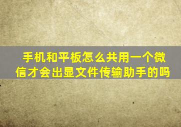 手机和平板怎么共用一个微信才会出显文件传输助手的吗