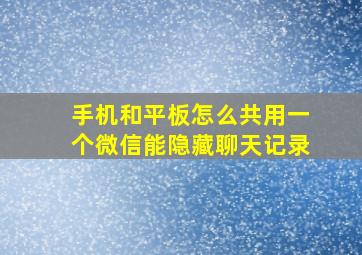 手机和平板怎么共用一个微信能隐藏聊天记录