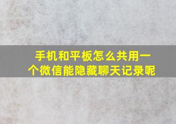 手机和平板怎么共用一个微信能隐藏聊天记录呢