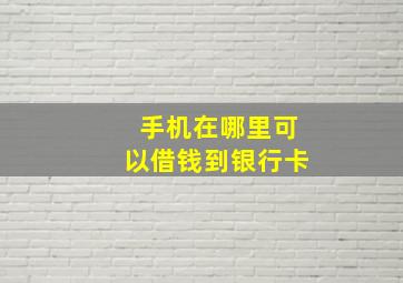 手机在哪里可以借钱到银行卡