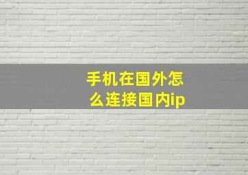 手机在国外怎么连接国内ip