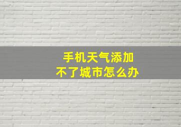 手机天气添加不了城市怎么办