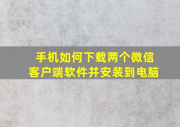 手机如何下载两个微信客户端软件并安装到电脑