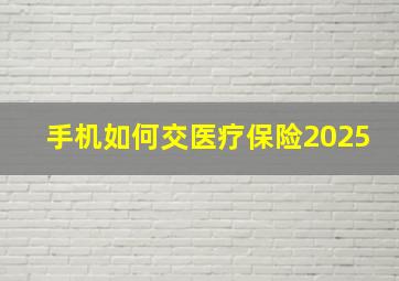 手机如何交医疗保险2025