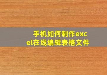 手机如何制作excel在线编辑表格文件