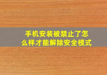 手机安装被禁止了怎么样才能解除安全模式